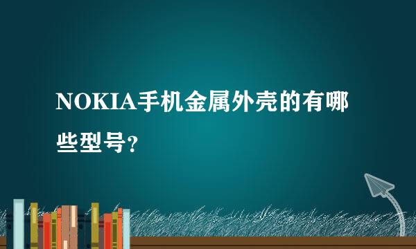 NOKIA手机金属外壳的有哪些型号？