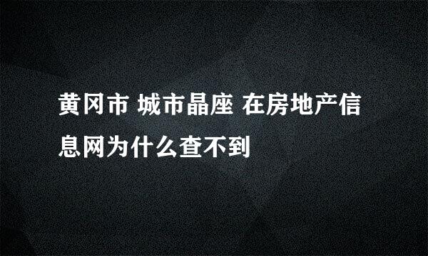 黄冈市 城市晶座 在房地产信息网为什么查不到