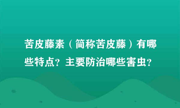 苦皮藤素（简称苦皮藤）有哪些特点？主要防治哪些害虫？