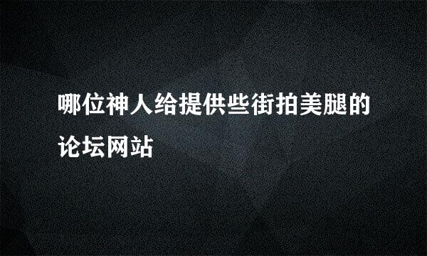 哪位神人给提供些街拍美腿的论坛网站