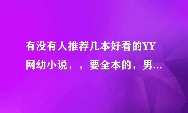 有没有人推荐几本好看的YY网幼小说，，要全本的，男主角，老婆多多的，主角特牛B 的？？