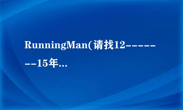 RunningMan(请找12-------15年的，要注明具体是哪一期。。)谢谢！！！！