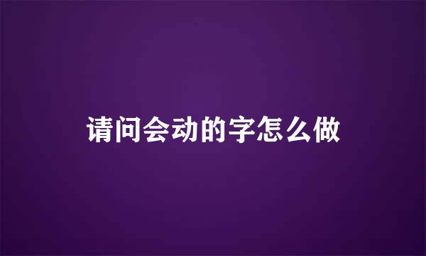 请问会动的字怎么做