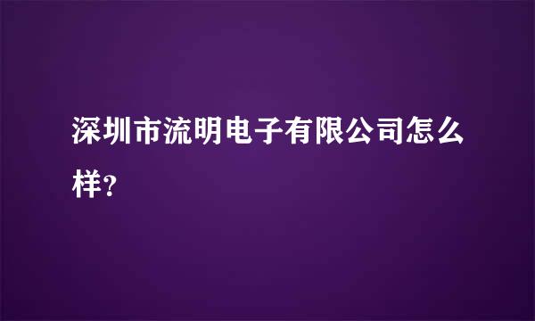 深圳市流明电子有限公司怎么样？