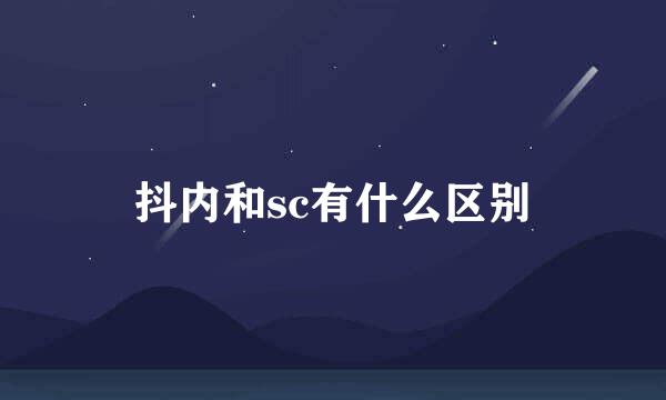 抖内和sc有什么区别