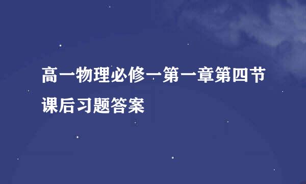 高一物理必修一第一章第四节课后习题答案