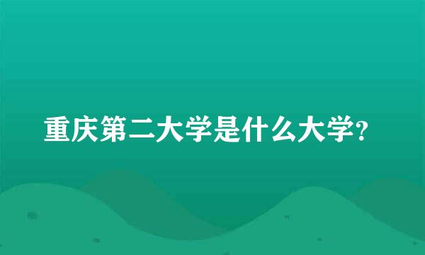 重庆第二大学是什么大学？