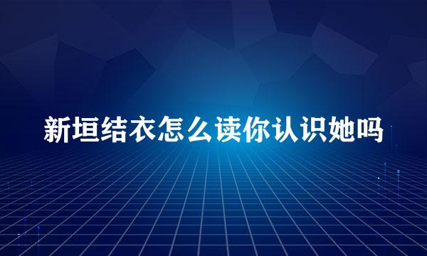 新垣结衣怎么读你认识她吗