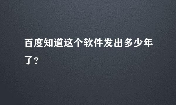 百度知道这个软件发出多少年了？