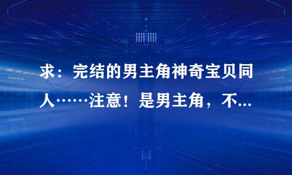 求：完结的男主角神奇宝贝同人……注意！是男主角，不是女主角！！！！！字多的！直接发在下面，至少30本