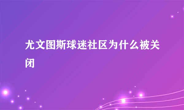 尤文图斯球迷社区为什么被关闭