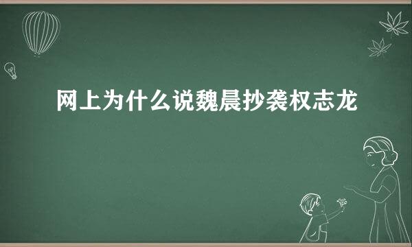 网上为什么说魏晨抄袭权志龙