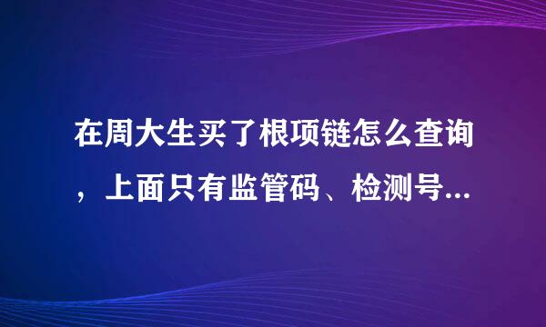 在周大生买了根项链怎么查询，上面只有监管码、检测号 怎么查呢