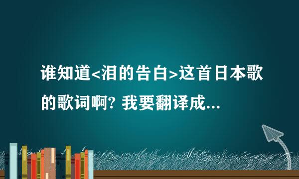 谁知道<泪的告白>这首日本歌的歌词啊? 我要翻译成汉语的!