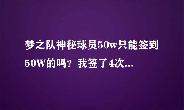 梦之队神秘球员50w只能签到50W的吗？我签了4次都是这样。求解答