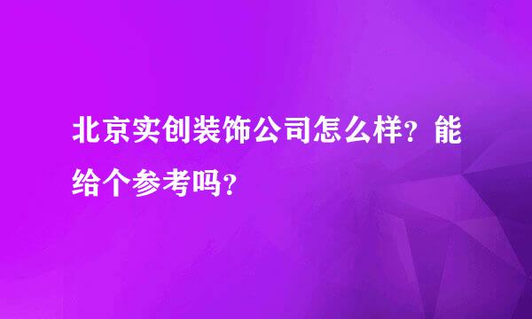 北京实创装饰公司怎么样？能给个参考吗？