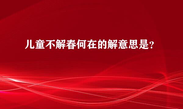 儿童不解春何在的解意思是？