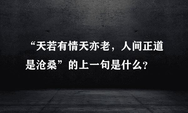 “天若有情天亦老，人间正道是沧桑”的上一句是什么？