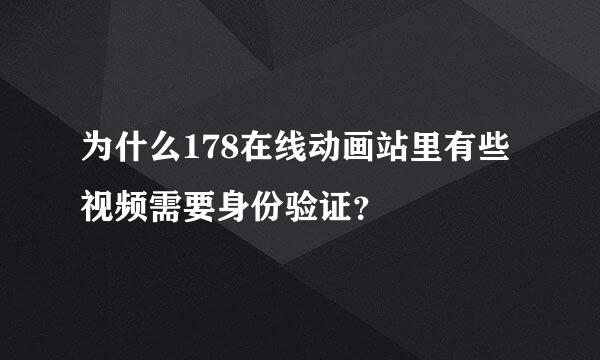 为什么178在线动画站里有些视频需要身份验证？