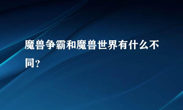 魔兽争霸和魔兽世界有什么不同？