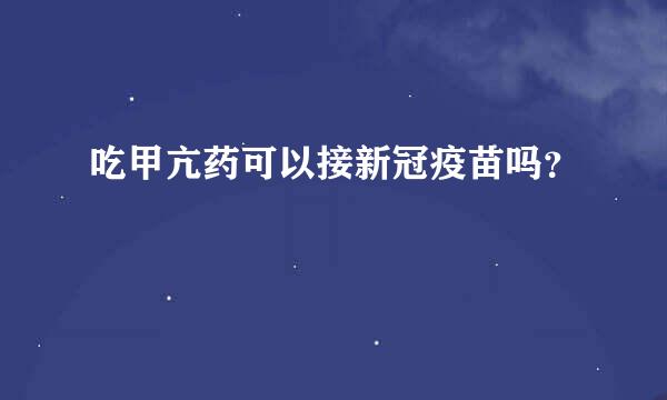 吃甲亢药可以接新冠疫苗吗？