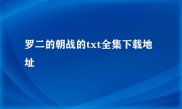 罗二的朝战的txt全集下载地址