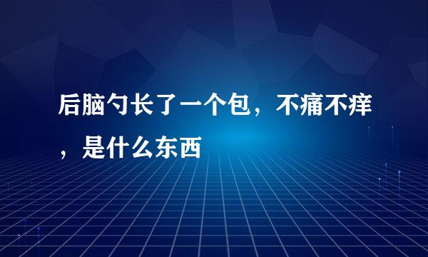 后脑勺长了一个包，不痛不痒，是什么东西