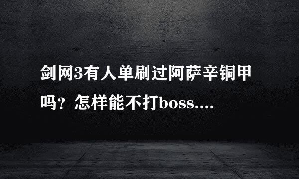 剑网3有人单刷过阿萨辛铜甲吗？怎样能不打boss.直接去阿萨辛那里啊？牡丹那里的门是关着的