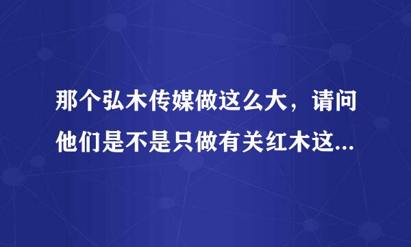 那个弘木传媒做这么大，请问他们是不是只做有关红木这一方面的品牌策划和推广服务的啊？