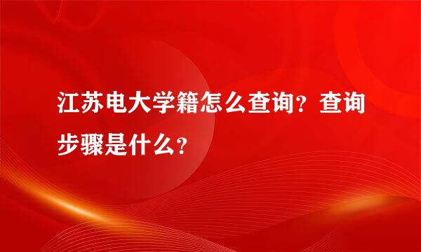 江苏电大学籍怎么查询？查询步骤是什么？