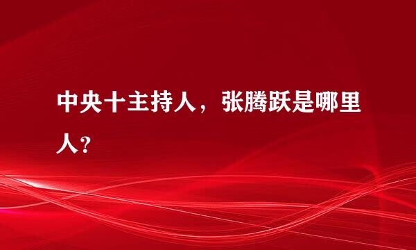 中央十主持人，张腾跃是哪里人？