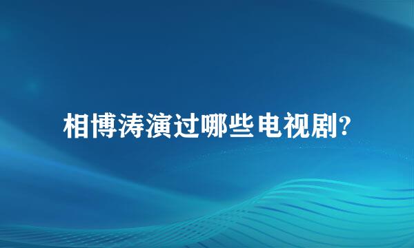 相博涛演过哪些电视剧?