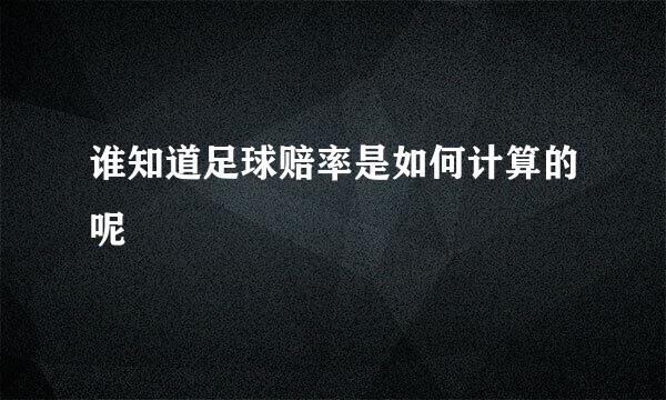 谁知道足球赔率是如何计算的呢