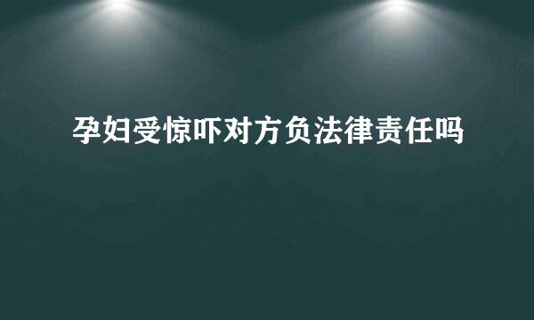 孕妇受惊吓对方负法律责任吗