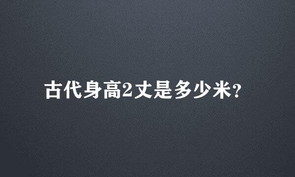 古代身高2丈是多少米？