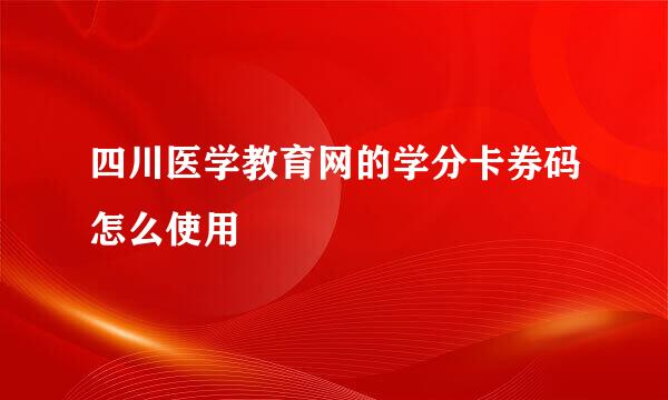 四川医学教育网的学分卡券码怎么使用