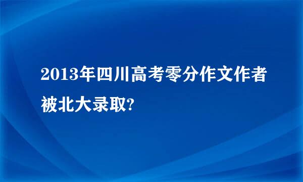 2013年四川高考零分作文作者被北大录取?