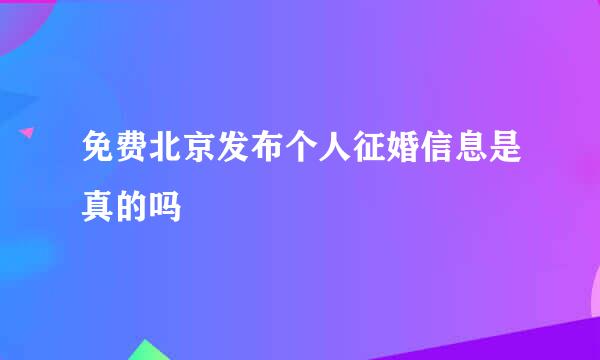 免费北京发布个人征婚信息是真的吗