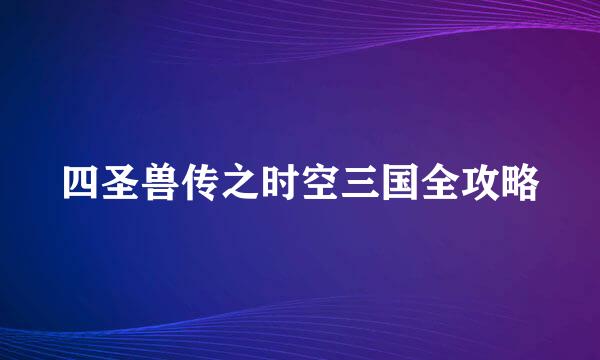 四圣兽传之时空三国全攻略