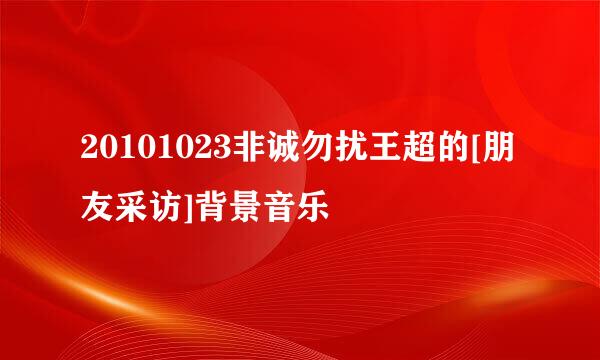 20101023非诚勿扰王超的[朋友采访]背景音乐