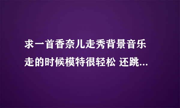 求一首香奈儿走秀背景音乐 走的时候模特很轻松 还跳了起来 hi darling how r you hi baby r u sleeping