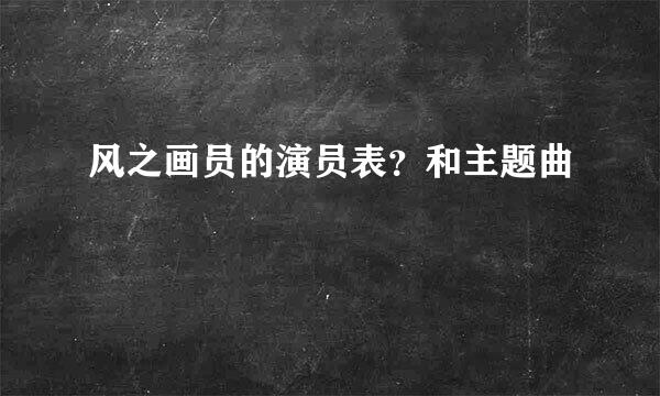 风之画员的演员表？和主题曲