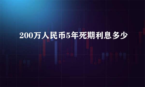 200万人民币5年死期利息多少