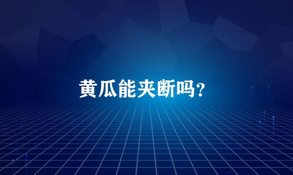 黄瓜能夹断吗？