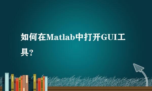 如何在Matlab中打开GUI工具？