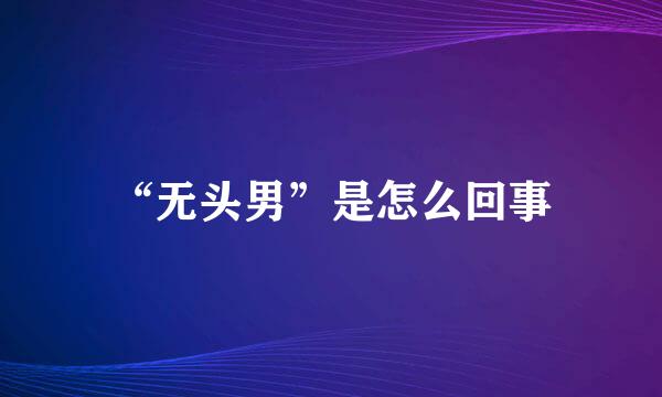 “无头男”是怎么回事