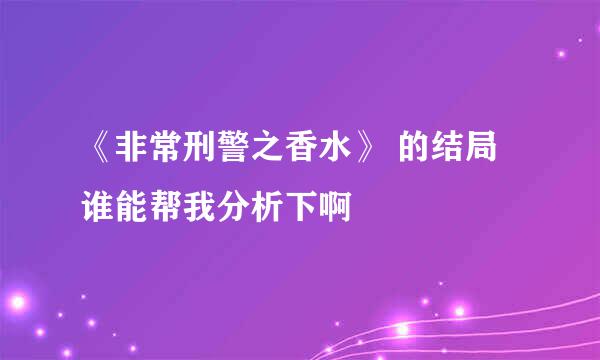 《非常刑警之香水》 的结局谁能帮我分析下啊