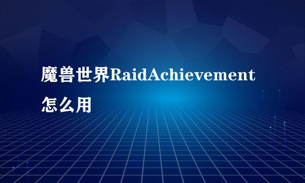 魔兽世界RaidAchievement怎么用