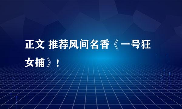 正文 推荐风间名香《一号狂女捕》！