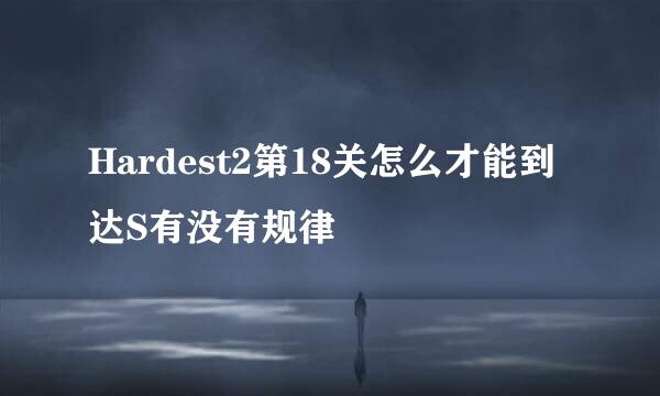 Hardest2第18关怎么才能到达S有没有规律